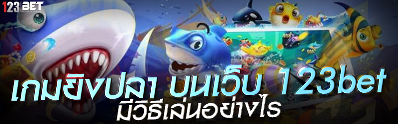 เกมยิงปลา บนเว็บ 123bet มีวิธีเล่นอย่างไร