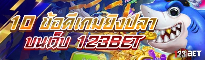 10 ข้อดีเกมยิงปลา บนเว็บ 123bet